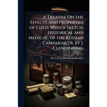 A Treatise On the Effects and Properties of Cold, With a Sketch, Historical and Medical, of the Russian Campaign, Tr. by J. Clendinning