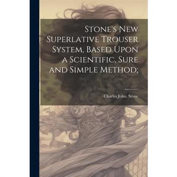 Stone's new Superlative Trouser System, Based Upon a Scientific, Sure and Simple Method;