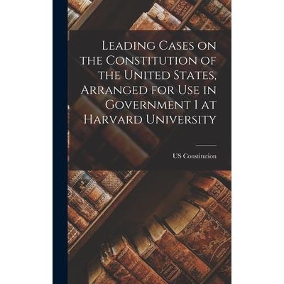 Leading Cases on the Constitution of the United States, Arranged for use in Government 1 at Harvard University