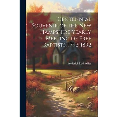 Centennial Souvenir of the New Hampshire Yearly Meeting of Free Baptists, 1792-1892 Centennial Souvenir of the New Hampshire Yearly Meeting of Free Baptists, 1792-1892