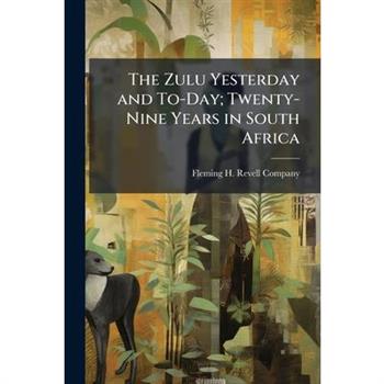 The Zulu Yesterday and To-Day; Twenty-Nine Years in South Africa