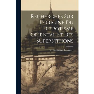 Recherches Sur L’origine Du Despotisme Oriental Et Des Superstitions