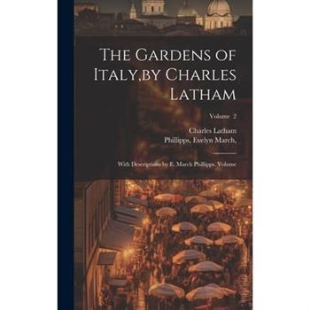 The Gardens of Italy, by Charles Latham; With Descriptions by E. March Phillipps. Volume; Volume 2