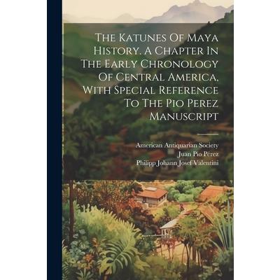 The Katunes Of Maya History. A Chapter In The Early Chronology Of Central America, With Special Reference To The Pio Perez Manuscript