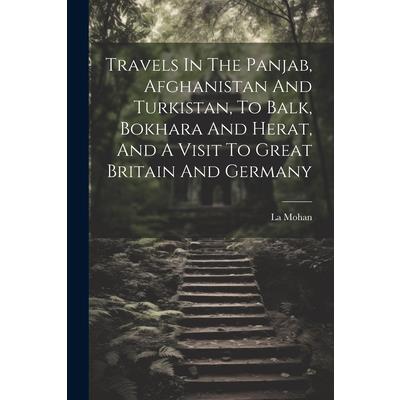 Travels In The Panjab, Afghanistan And Turkistan, To Balk, Bokhara And Herat, And A Visit To Great Britain And Germany