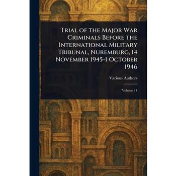 Trial of the Major War Criminals Before the International Military Tribunal, Nuremburg, 14 November 1945-1 October 1946
