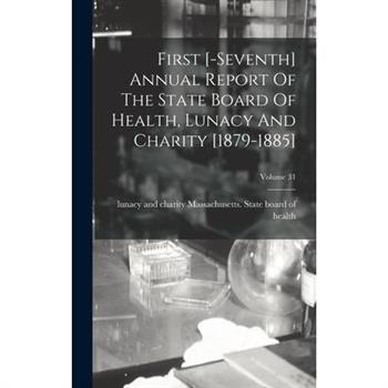 First [-seventh] Annual Report Of The State Board Of Health, Lunacy And Charity [1879-1885]; Volume 31
