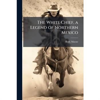 The White Chief, a Legend of Northern Mexico