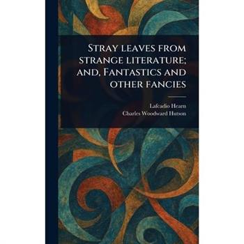 Stray Leaves From Strange Literature; and, Fantastics and Other Fancies