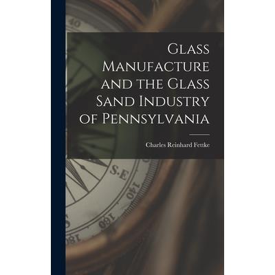 Glass Manufacture and the Glass Sand Industry of Pennsylvania