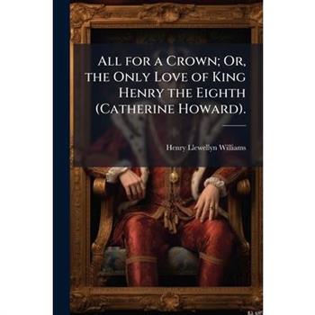 All for a Crown; Or, the Only Love of King Henry the Eighth (Catherine Howard).