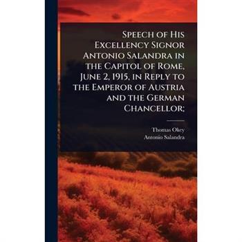 Speech of His Excellency Signor Antonio Salandra in the Capitol of Rome, June 2, 1915, in Reply to the Emperor of Austria and the German Chancellor;