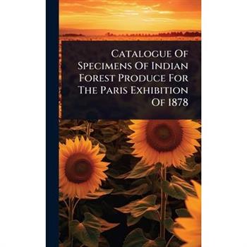 Catalogue Of Specimens Of Indian Forest Produce For The Paris Exhibition Of 1878