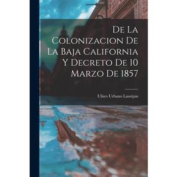De la Colonizacion de la Baja California y Decreto de 10 Marzo de 1857
