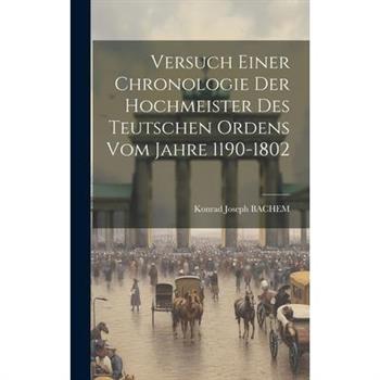 Versuch Einer Chronologie Der Hochmeister Des Teutschen Ordens Vom Jahre 1190-1802