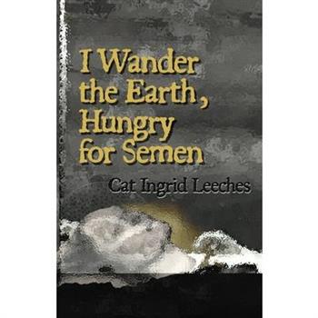 I Wander the Earth, Hungry for Semen