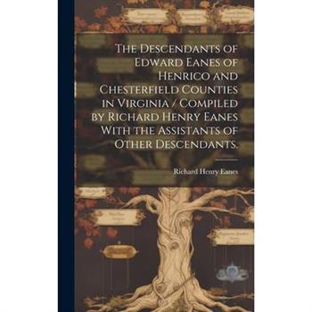The Descendants of Edward Eanes of Henrico and Chesterfield Counties in Virginia / Compiled by Richard Henry Eanes With the Assistants of Other Descendants.