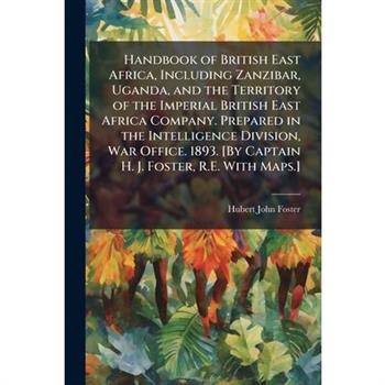 Handbook of British East Africa, Including Zanzibar, Uganda, and the Territory of the Imperial British East Africa Company. Prepared in the Intelligence Division, War Office. 1893. [By Captain H. J. F
