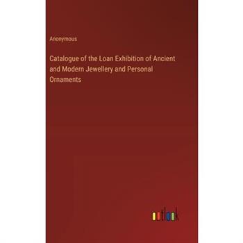 Catalogue of the Loan Exhibition of Ancient and Modern Jewellery and Personal Ornaments