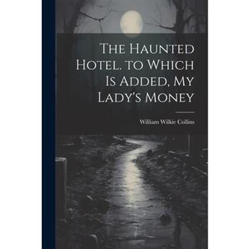 The Haunted Hotel. to Which Is Added, My Lady's Money