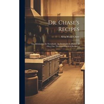 Dr. Chase's Recipes; or, Information for Everybody. An Invaluable Collection of Over one Thousand Practical Recipes ..