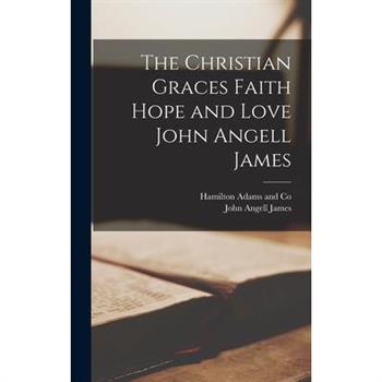 The Christian Graces Faith Hope and Love John Angell James
