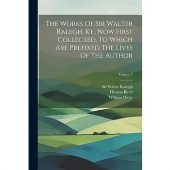 The Works Of Sir Walter Ralegh, Kt., Now First Collected, To Which Are Prefixed The Lives Of The Author; Volume 7