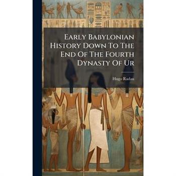 Early Babylonian History Down To The End Of The Fourth Dynasty Of Ur