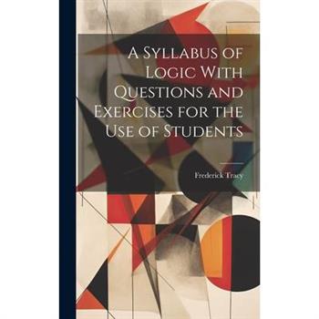 A Syllabus of Logic With Questions and Exercises for the Use of Students