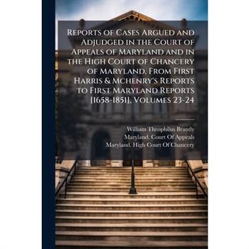 Reports of Cases Argued and Adjudged in the Court of Appeals of Maryland and in the High Court of Chancery of Maryland, From First Harris & Mchenry's Reports to First Maryland Reports [1658-1851], Vol