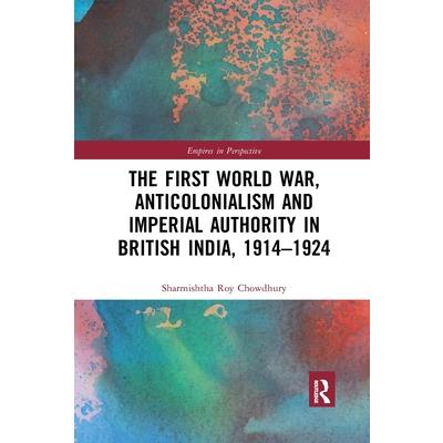 The First World War, Anticolonialism and Imperial Authority in British India, 1914-1924