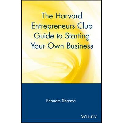 The Harvard Entrepreneurs Club Guide to Starting Your Own Business