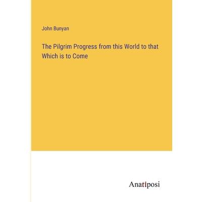 The Pilgrim Progress from this World to that Which is to Come