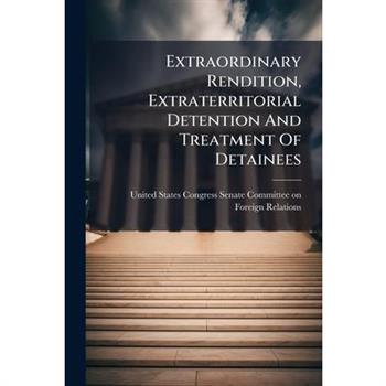 Extraordinary Rendition, Extraterritorial Detention And Treatment Of Detainees