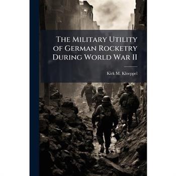 The Military Utility of German Rocketry During World War II