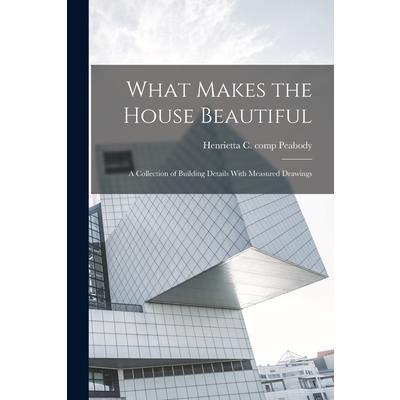 What Makes the House Beautiful; a Collection of Building Details With Measured Drawings
