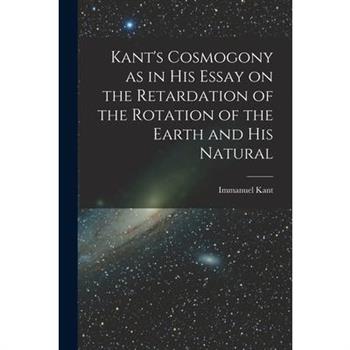 Kant's Cosmogony as in his Essay on the Retardation of the Rotation of the Earth and his Natural