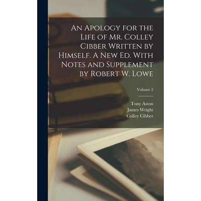 An Apology for the Life of Mr. Colley Cibber Written by Himself. A new ed. With Notes and Supplement by Robert W. Lowe; Volume 2