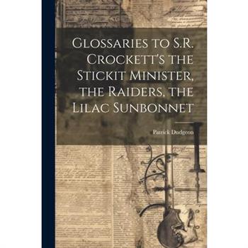 Glossaries to S.R. Crockett's the Stickit Minister, the Raiders, the Lilac Sunbonnet