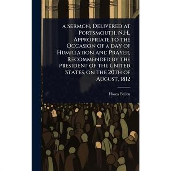 A Sermon, Delivered at Portsmouth, N.H., Appropriate to the Occasion of a day of Humiliation and Prayer, Recommended by the President of the United States, on the 20th of August, 1812