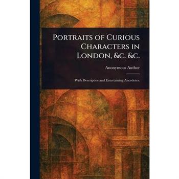 Portraits of Curious Characters in London, &c. &c.