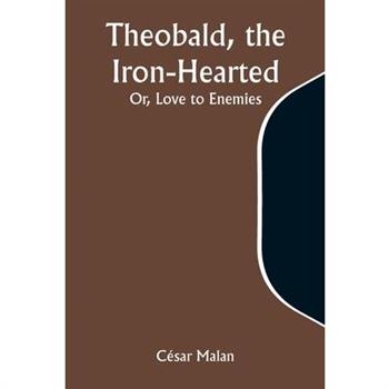 Theobald, the Iron-Hearted; Or, Love to Enemies