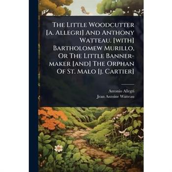 The Little Woodcutter [a. Allegri] And Anthony Watteau. [with] Bartholomew Murillo, Or The Little Banner-maker [and] The Orphan Of St. Malo [j. Cartier]