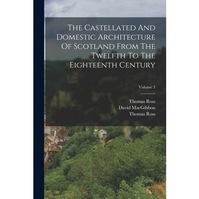 The Castellated And Domestic Architecture Of Scotland From The Twelfth To The Eighteenth Century; Volume 3