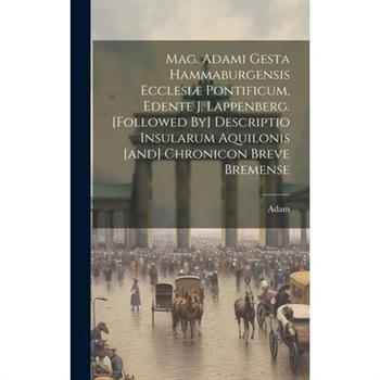 Mag. Adami Gesta Hammaburgensis Ecclesi疆 Pontificum, Edente J. Lappenberg. [followed By] Descriptio Insularum Aquilonis [and] Chronicon Breve Bremense