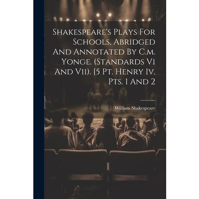 Shakespeare’s Plays For Schools, Abridged And Annotated By C.m. Yonge. (standards Vi And Vii). [5 Pt. Henry Iv. Pts. 1 And 2