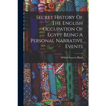 Secret History Of The English Occupation Of Egypt Being A Personal Narrative Events