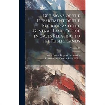 Decisions of the Department of the Interior and the General Land Office in Cases Relating to the Public Lands; Volume 19
