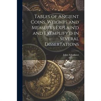 Tables of Ancient Coins, Weights and Measures Explain'd and Exemplify'd in Several Dissertations