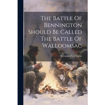 The Battle Of Bennington Should Be Called The Battle Of Walloomsac